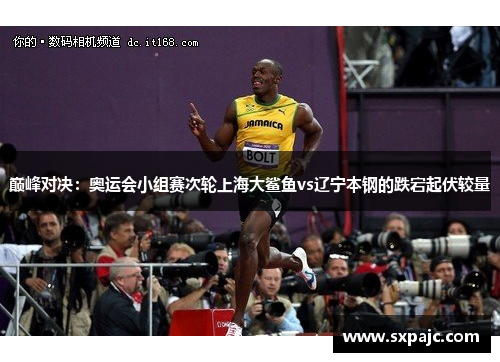 巅峰对决：奥运会小组赛次轮上海大鲨鱼vs辽宁本钢的跌宕起伏较量
