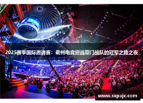 2025赛季国际邀请赛：衢州电竞迎战厦门战队的冠军之路之夜